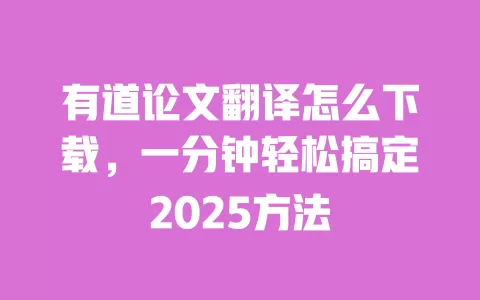 有道论文翻译怎么下载，一分钟轻松搞定2025方法 一
