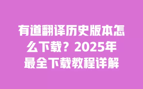 有道翻译历史版本怎么下载?2025年最全下载教程详解 一