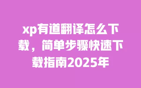 xp有道翻译怎么下载，简单步骤快速下载指南2025年 一