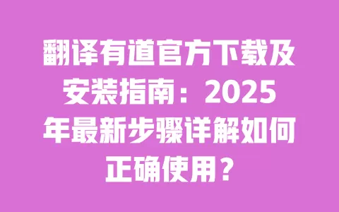 翻译有道官方下载及安装指南：2025年最新步骤详解如何正确使用？ 一