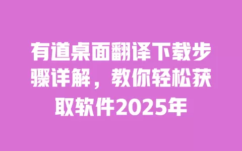 有道桌面翻译下载步骤详解，教你轻松获取软件2025年 一