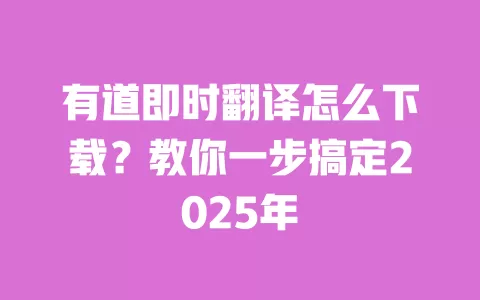 有道即时翻译怎么下载？教你一步搞定2025年 一