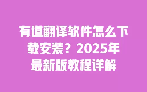 有道翻译软件怎么下载安装？2025年最新版教程详解 一