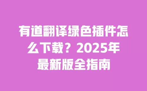 有道翻译绿色插件怎么下载?2025年最新版全指南 一