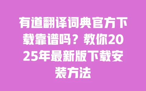 有道翻译词典官方下载靠谱吗?教你2025年最新版下载安装方法 一
