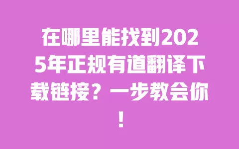 在哪里能找到2025年正规有道翻译下载链接？一步教会你！ 一