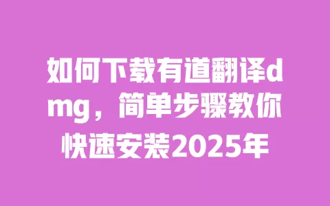 如何下载有道翻译dmg，简单步骤教你快速安装2025年 一