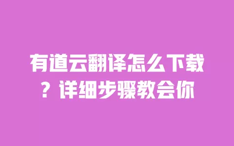 有道云翻译怎么下载？详细步骤教会你 一