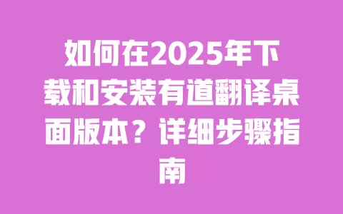 如何在2025年下载和安装有道翻译桌面版本？详细步骤指南 一