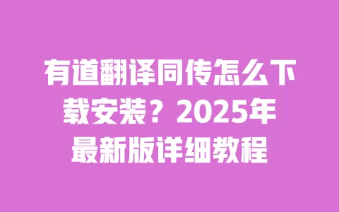 有道翻译同传怎么下载安装?2025年最新版详细教程 一