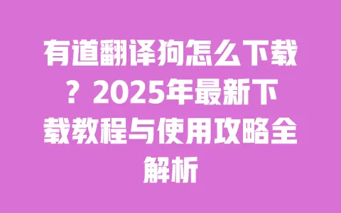 有道翻译狗怎么下载？2025年最新下载教程与使用攻略全解析 一