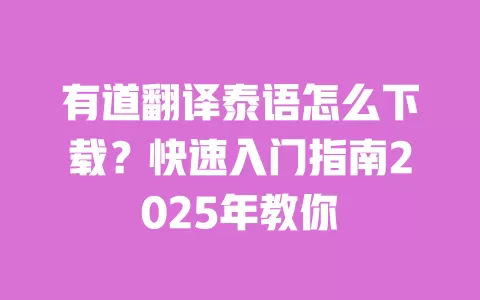 有道翻译泰语怎么下载？快速入门指南2025年教你 一