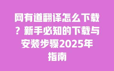 网有道翻译怎么下载？新手必知的下载与安装步骤2025年指南 一
