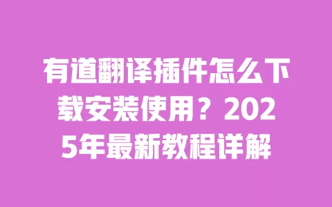 有道翻译插件怎么下载安装使用？2025年最新教程详解 一