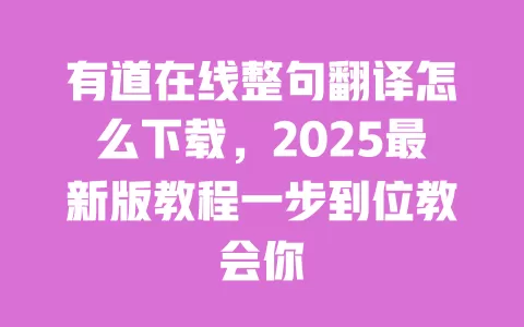 有道在线整句翻译怎么下载,2025最新版教程一步到位教会你 一