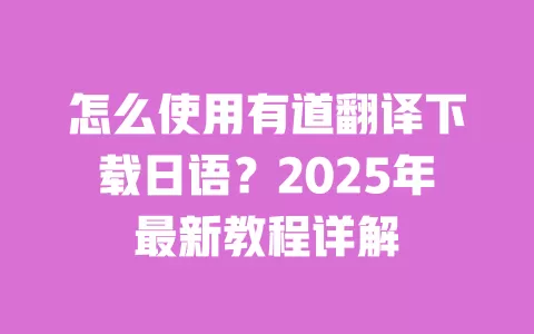 怎么使用有道翻译下载日语？2025年最新教程详解 一