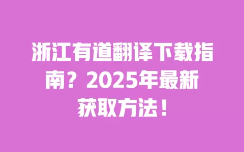 浙江有道翻译下载指南？2025年最新获取方法！ 一