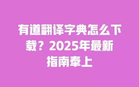 有道翻译字典怎么下载?2025年最新指南奉上 一