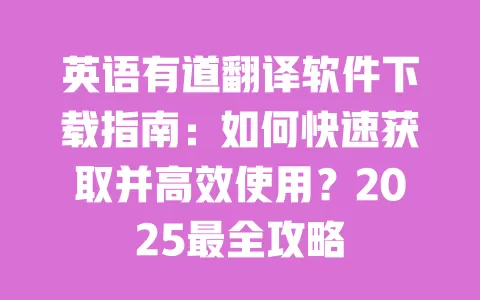 英语有道翻译软件下载指南：如何快速获取并高效使用？2025最全攻略 一