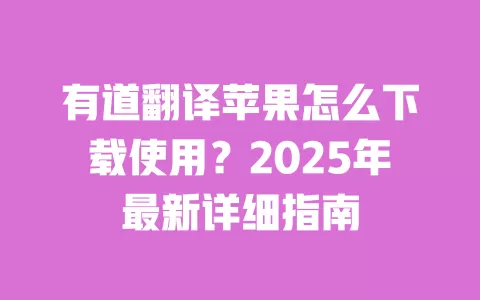 有道翻译苹果怎么下载使用？2025年最新详细指南 一