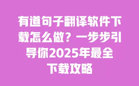有道句子翻译软件下载怎么做?一步步引导你2025年最全下载攻略 一