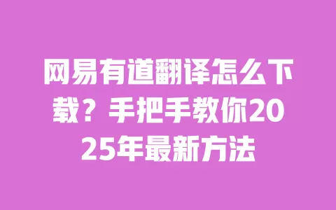 网易有道翻译怎么下载？手把手教你2025年最新方法 一