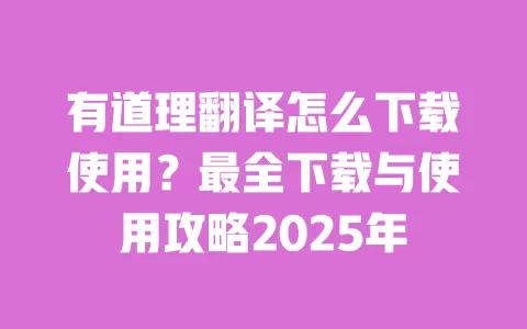 有道理翻译怎么下载使用？最全下载与使用攻略2025年 一