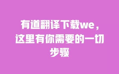有道翻译下载we，这里有你需要的一切步骤 一