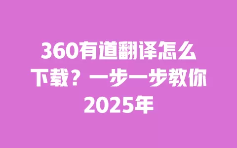 360有道翻译怎么下载?一步一步教你2025年 一
