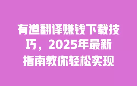 有道翻译赚钱下载技巧，2025年最新指南教你轻松实现 一