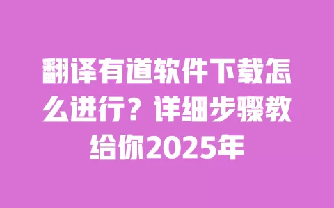 翻译有道软件下载怎么进行?详细步骤教给你2025年 一