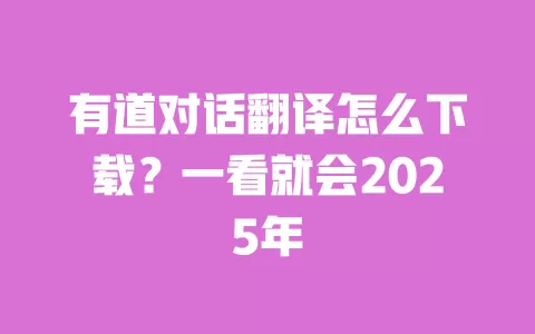 有道对话翻译怎么下载？一看就会2025年 一