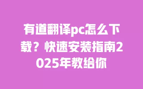 有道翻译pc怎么下载？快速安装指南2025年教给你 一