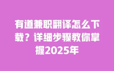 有道兼职翻译怎么下载？详细步骤教你掌握2025年 一