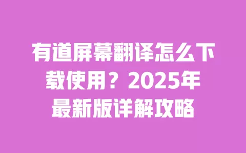 有道屏幕翻译怎么下载使用？2025年最新版详解攻略 一