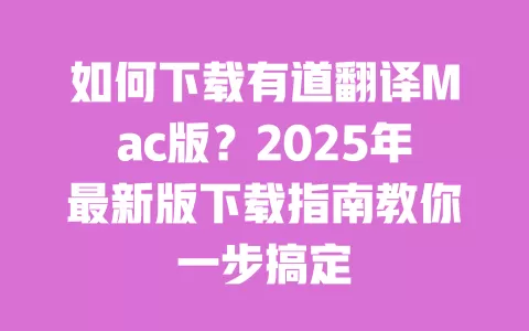 如何下载有道翻译Mac版？2025年最新版下载指南教你一步搞定 一