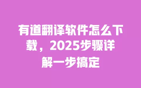 有道翻译软件怎么下载，2025步骤详解一步搞定 一