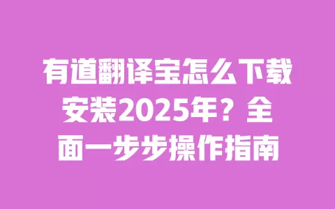 有道翻译宝怎么下载安装2025年？全面一步步操作指南 一