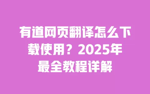 有道网页翻译怎么下载使用?2025年最全教程详解 一
