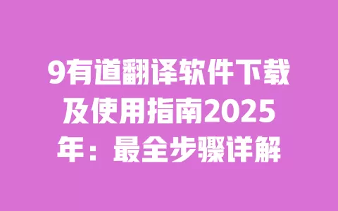 9有道翻译软件下载及使用指南2025年：最全步骤详解 一